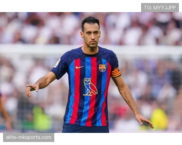 布斯克茨展现全能中场价值,技术全面助力球队战术多元